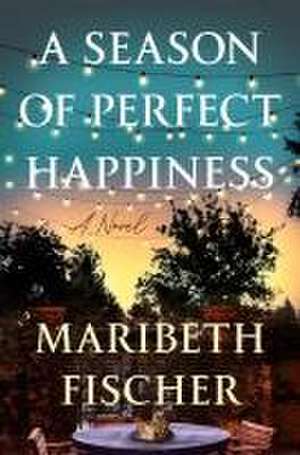 A Season of Perfect Happiness: A Novel de Maribeth Fischer