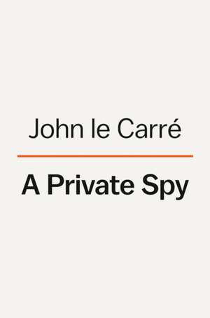 A Private Spy: The Letters of John Le Carré de John Le Carré