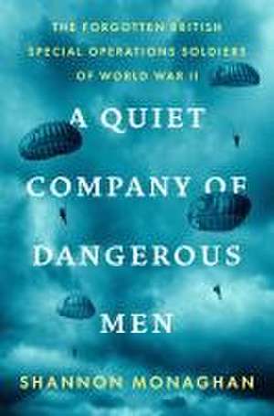 A Quiet Company of Dangerous Men: The Forgotten British Special Operations Soldiers of World War II de Shannon Monaghan