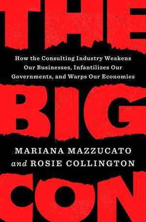 The Big Con: How the Consulting Industry Weakens Our Businesses, Infantilizes Our Governments, and Warps Our Economies de Mariana Mazzucato