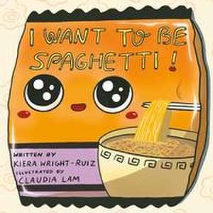 I Want to Be Spaghetti! de Kiera Wright-Ruiz