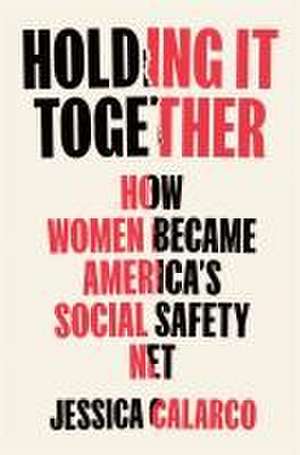 Holding It Together: How Women Became America's Safety Net de Jessica Calarco