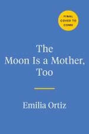 The Moon Is a Mother, Too de Emilia Ortiz