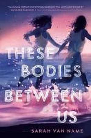 These Bodies Between Us de Sarah Van Name