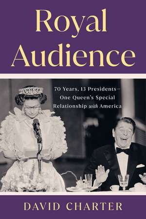 Royal Audience: 70 Years, 13 Presidents--One Queen's Special Relationship with America de David Charter