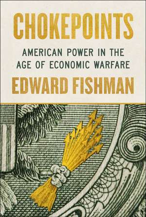 Chokepoints: American Power in the Age of Economic Warfare de Edward Fishman