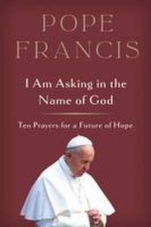 I Am Asking in the Name of God de Pope Francis