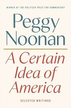 A Certain Idea of America: Selected Writings de Peggy Noonan