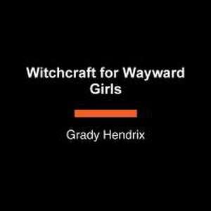 Witchcraft for Wayward Girls de Grady Hendrix