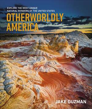 Otherworldly America: Explore the Most Unique Natural Wonders of the United States de Jake Guzman