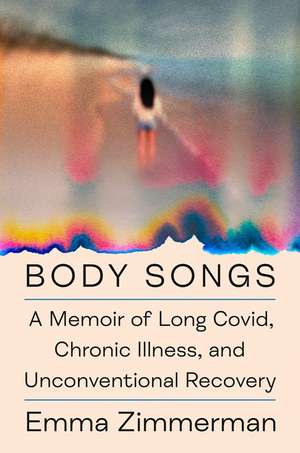 Body Songs: A Memoir of Long Covid, Chronic Illness, and Unconventional Recovery de Emma Zimmerman