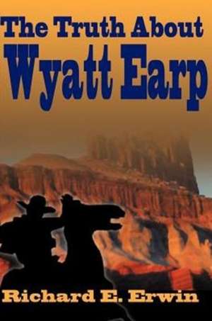 The Truth about Wyatt Earp de Richard E. Erwin