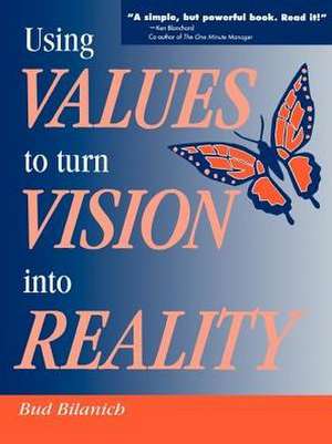 Using Values to Turn Vision Into Reality de Bud Bilanich