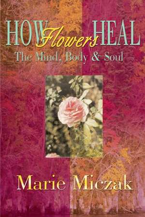 How Flowers Heal de Marie Anakee Miczak