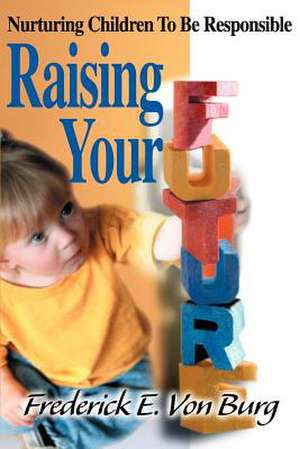 Raising Your Future de Frederick E. Von Burg