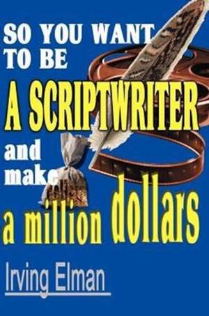 So You Want to Be a Scriptwriter and Make a Million Dollars de Irving Stanton Elman