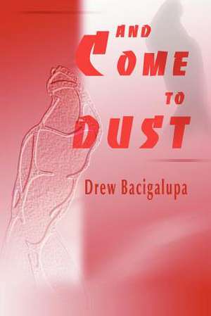 And Come to Dust de Drew Bacigalupa