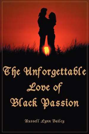 The Unforgettable Love of Black Passion de Russell Lynn Bailey