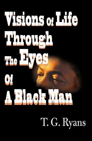 Visions of Life Through the Eyes of a Black Man de T. G. Ryans