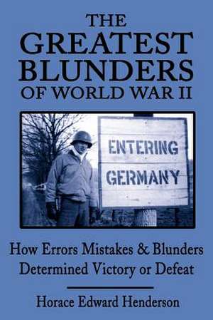 The Greatest Blunders of World War II: How Errors Mistakes & Blunders Determined Victory or Defeat de Horace Edward Henderson