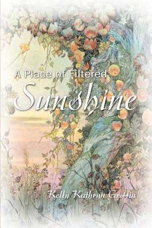 A Place of Filtered Sunshine de Kelly Kathryn Griffin