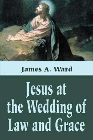 Jesus at the Wedding of Law and Grace de James A. Ward