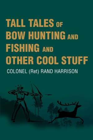 Tall Tales of Bow Hunting and Fishing and Other Cool Stuff de Rand Harrison