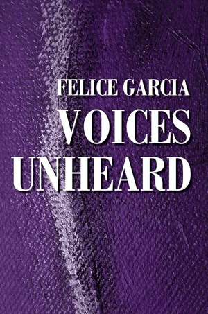 Voices Unheard de Felice S. Garcia