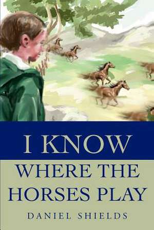 I Know Where the Horses Play de Daniel N. Shields