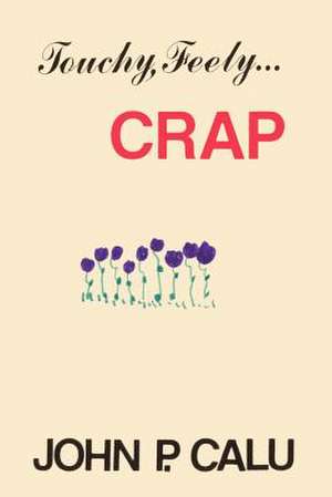 Touchy, Feely...Crap de John P. Calu