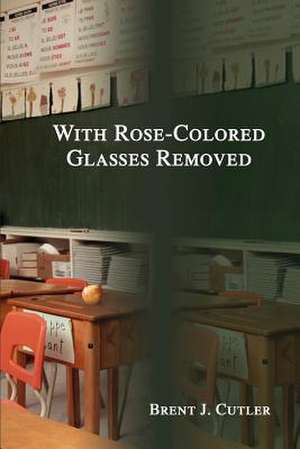 With Rose-Colored Glasses Removed de Brent Jay Cutler