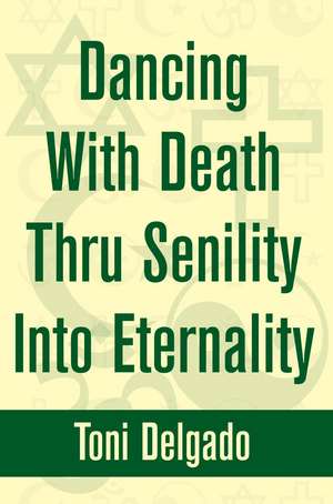 Dancing with Death Thru Senility Into Eternality de Toni Delgado