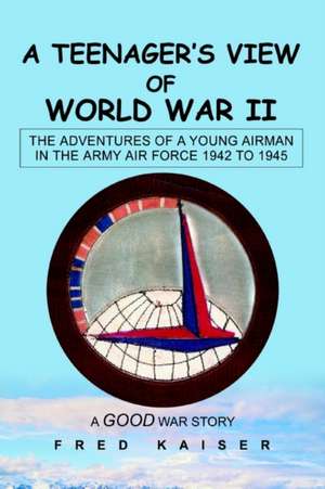 A Teenager's View of World War II de Fred Kaiser