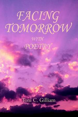 Facing Tomorrow with Poetry de Toni C. Gilliam