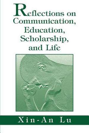 Reflections on Communication, Education, Scholarship, and Life de Xin-An Lu