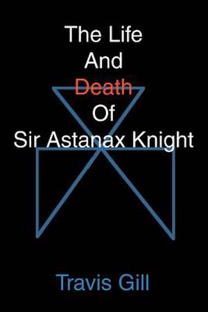 The Life and Death of Sir Astanax Knight de Travis Gill