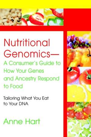 Nutritional Genomics - A Consumer's Guide to How Your Genes and Ancestry Respond to Food de Anne Hart