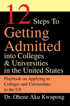 12 Steps to Getting Admitted Into Colleges & Universities in the United States de Ohene Aku Kwapong