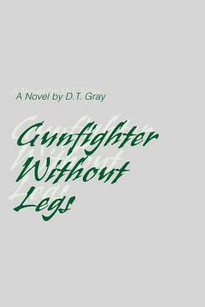 Gunfighter Without Legs de D. T. Gray