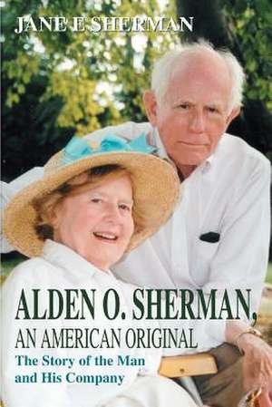 Alden O. Sherman, an American Original de Jane E. Sherman