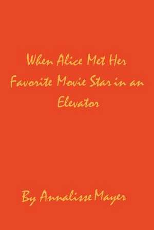 When Alice Met Her Favorite Movie Star in an Elevator de Annalisse Mayer