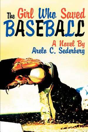 The Girl Who Saved Baseball de Arelo C. Sederberg