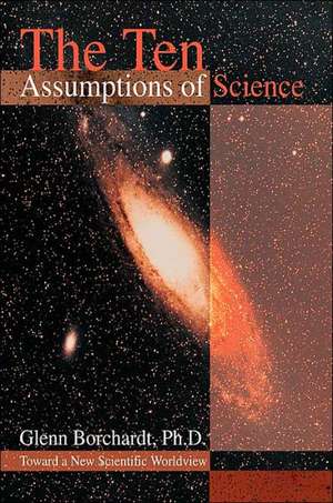 The Ten Assumptions of Science de Glenn Borchardt