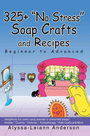 325+ No Stress Soap Crafts and Recipes de Alyssa Leiann Anderson