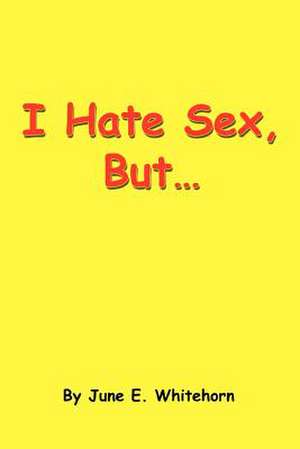 I Hate Sex, But... de June E. Whitehorn