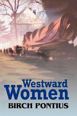 Westward Women de Birch Pontius