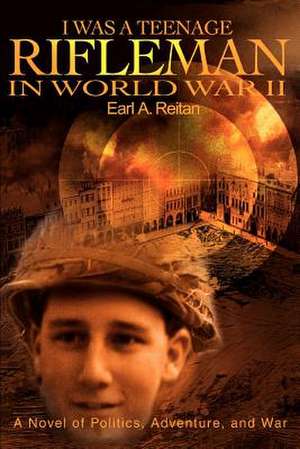 I Was a Teenage Rifleman in World War II de Earl A. Reitan