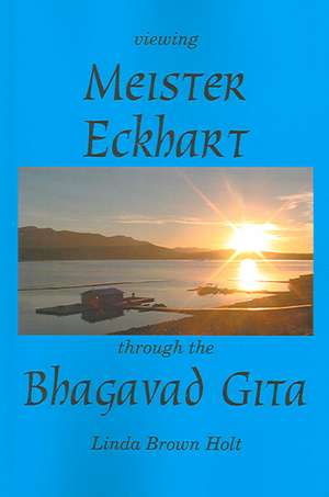 Viewing Meister Eckhart Through the Bhagavad Gita de Linda Brown Holt