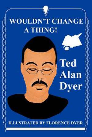 Wouldn't Change a Thing! de Ted Alan Dyer