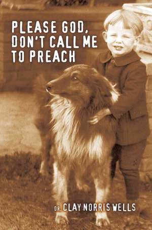 Please God, Don't Call Me to Preach de Clay Norris Wells